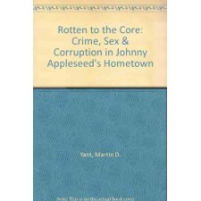 Rotten to the Core: Crime, Sex & Corruption in Johnny Appleseed's Hometown:  Yant, Martin D.: 9780964278004: : Books