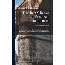 The Boys' Book of Engine-Building: How to Make Steam, Hot Air and Gas ...