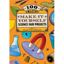 100 Amazing Make-It-Yourself Science Fair Projects by Glen Vecchione ...