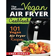 The Effective Vegan Air Fryer Cookbook: 101 Vegan Air Fryer Recipes by