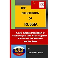 The Crucifixion Of Russia A History Of The Russians And The Jews A New English Translation Of Solzhenitsyn S 200 Years Together By Columbus Falco 9781548660277