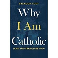 Why I Am Catholic (and You Should Be Too) by Brandon Vogt Why I Am Catholic (and You Should Be Too) by Brandon Vogt