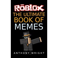 The Ultimate Book Of Memes Filled With More Than 100 Hilarious Roblox Memes And Jokes By Anthony Wright 9781974343386 - roblox the ultimate book of мемes anthon y w rig ht this is