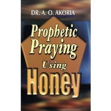 Prophetic Praying Using Honey by Dr A. O. Akoria (9789789013616)